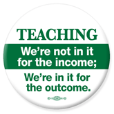 TEACHING We're not in it for the income; We're in it for the outcome. 